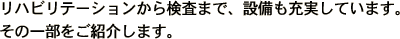 リハビリから検査まで、最新設備をご用意しています。